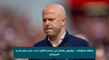 صفقة مرفوضة.. ليفربول يفشل في حسم انتقال لاعب جديد رغم تمديد الميركاتو